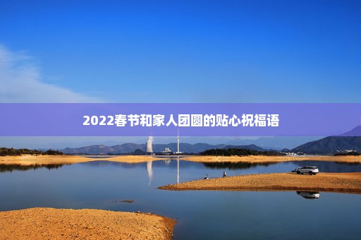 2022春节和家人团圆的贴心祝福语