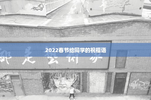 2022春节给同学的祝福语