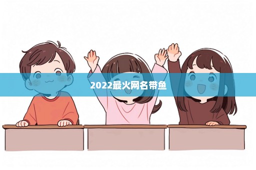2022最火网名带鱼