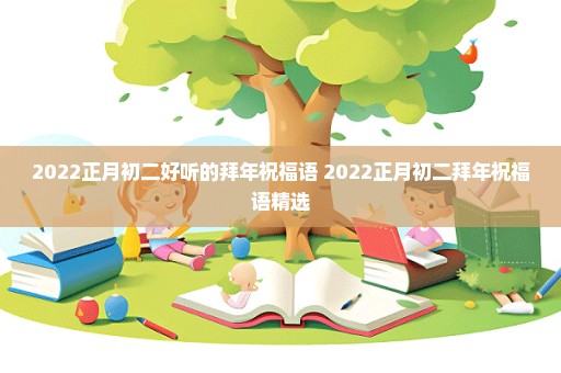 2022正月初二好听的拜年祝福语 2022正月初二拜年祝福语精选