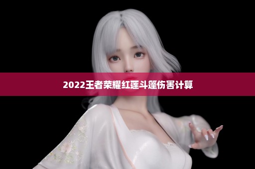 2022王者荣耀红莲斗篷伤害计算