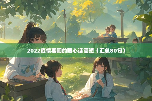 2022疫情期间的暖心话简短（汇总80句）