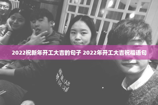 2022祝新年开工大吉的句子 2022年开工大吉祝福语句