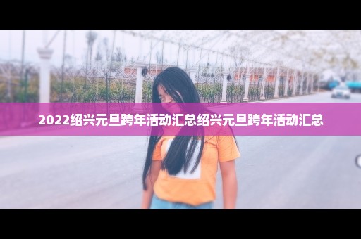 2022绍兴元旦跨年活动汇总绍兴元旦跨年活动汇总
