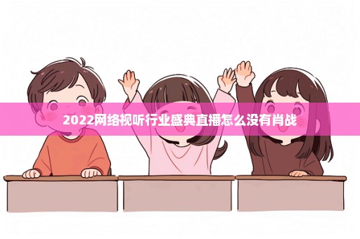 2022网络视听行业盛典直播怎么没有肖战