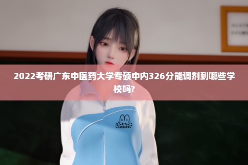 2022考研广东中医药大学专硕中内326分能调剂到哪些学校吗?