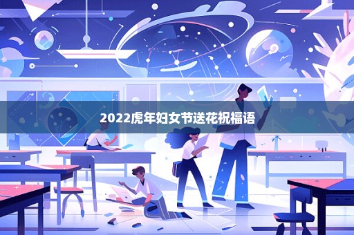 2022虎年妇女节送花祝福语
