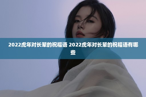 2022虎年对长辈的祝福语 2022虎年对长辈的祝福语有哪些