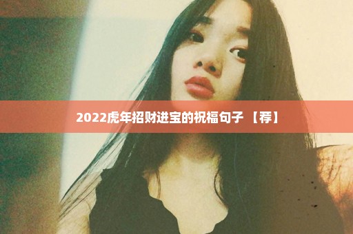 2022虎年招财进宝的祝福句子 【荐】