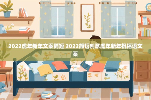 2022虎年新年文案简短 2022简短创意虎年新年祝福语文案