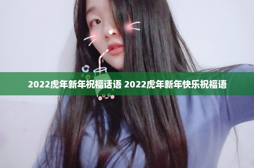 2022虎年新年祝福话语 2022虎年新年快乐祝福语