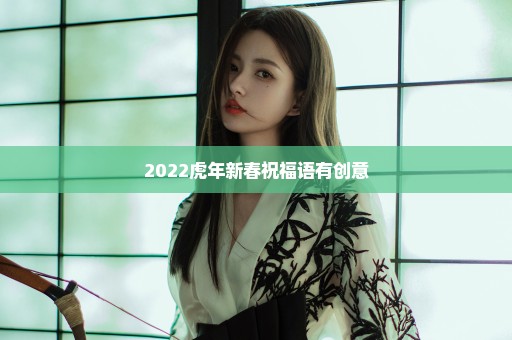 2022虎年新春祝福语有创意