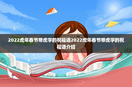 2022虎年春节带虎字的祝福语2022虎年春节带虎字的祝福语介绍