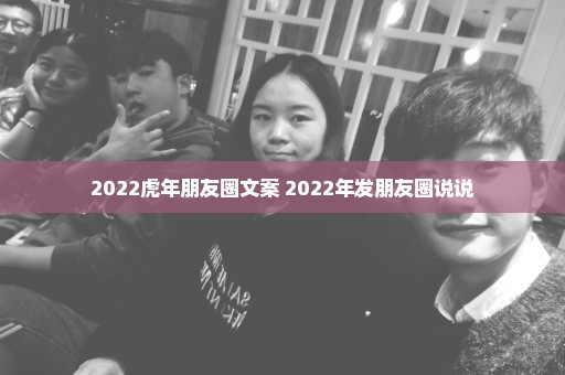 2022虎年朋友圈文案 2022年发朋友圈说说