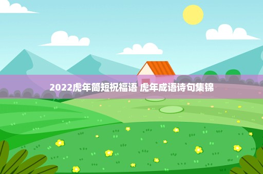 2022虎年简短祝福语 虎年成语诗句集锦