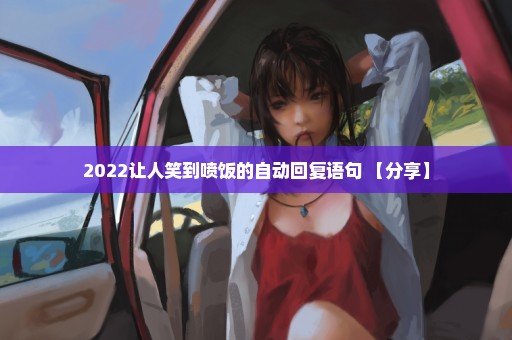 2022让人笑到喷饭的自动回复语句 【分享】