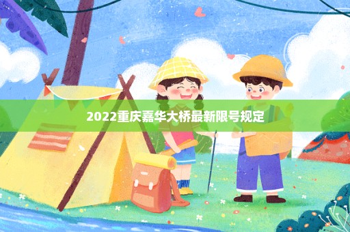 2022重庆嘉华大桥最新限号规定