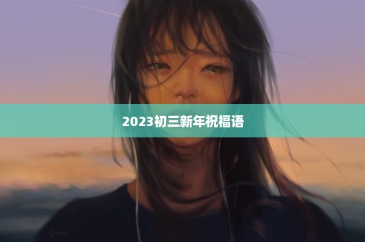 2023初三新年祝福语