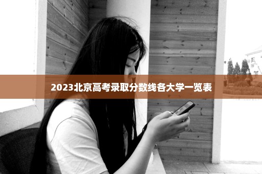 2023北京高考录取分数线各大学一览表