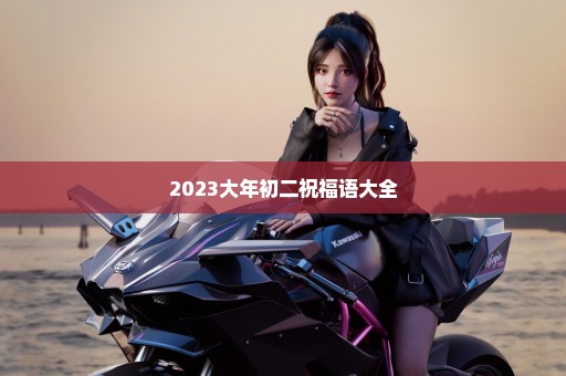 2023大年初二祝福语大全