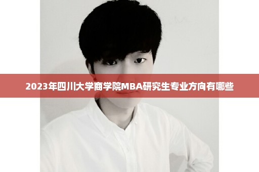 2023年四川大学商学院MBA研究生专业方向有哪些