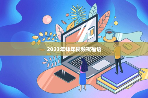 2023年拜年视频祝福语
