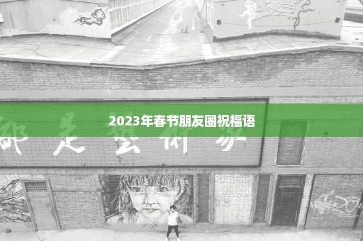 2023年春节朋友圈祝福语