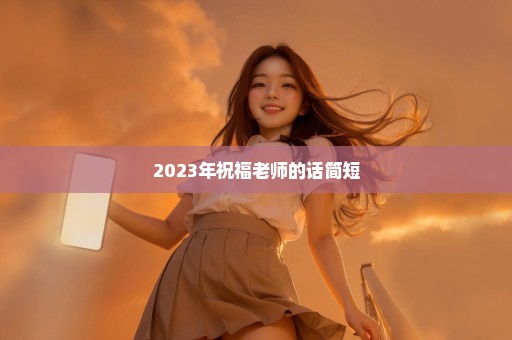 2023年祝福老师的话简短