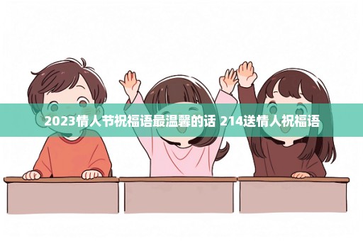 2023情人节祝福语最温馨的话 214送情人祝福语