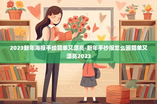 2023新年海报手绘简单又漂亮-新年手抄报怎么画简单又漂亮2023