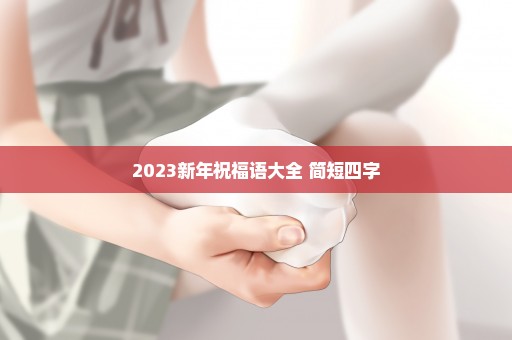 2023新年祝福语大全 简短四字