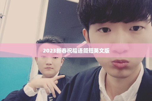 2023新春祝福语简短英文版