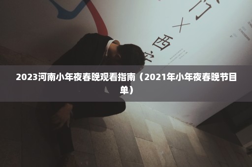 2023河南小年夜春晚观看指南（2021年小年夜春晚节目单）