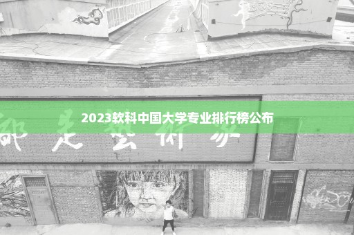 2023软科中国大学专业排行榜公布
