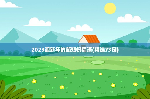 2023迎新年的简短祝福语(精选73句)