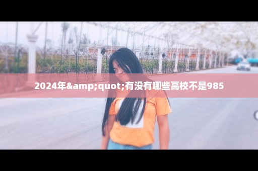 2024年"有没有哪些高校不是985