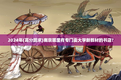 2024年(高分跪求)南京哪里有专门卖大学新教材的书店?