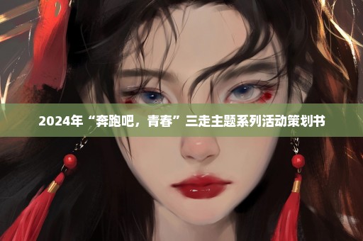 2024年“奔跑吧，青春”三走主题系列活动策划书