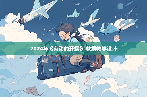 2024年《劳动的开端》 教案教学设计