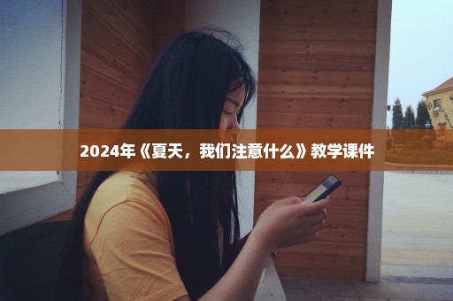 2024年《夏天，我们注意什么》教学课件