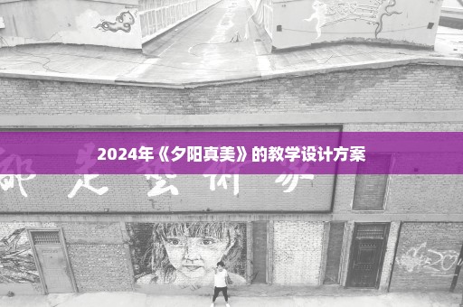 2024年《夕阳真美》的教学设计方案