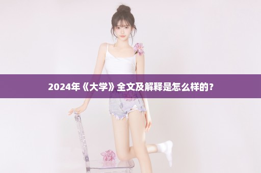 2024年《大学》全文及解释是怎么样的？