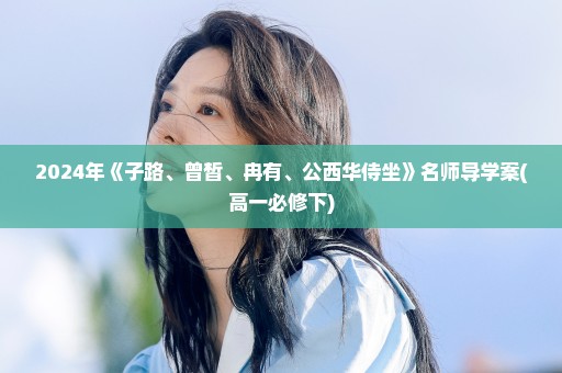 2024年《子路、曾皙、冉有、公西华侍坐》名师导学案(高一必修下)