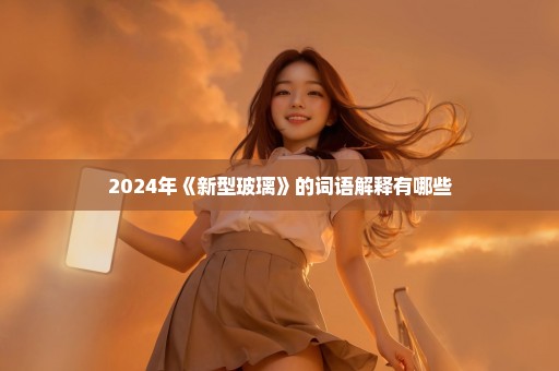 2024年《新型玻璃》的词语解释有哪些