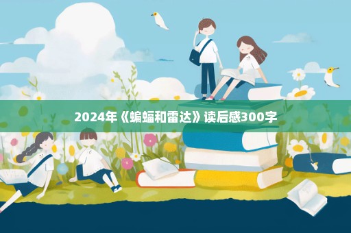 2024年《蝙蝠和雷达》读后感300字