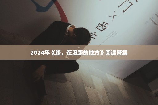 2024年《路，在没路的地方》阅读答案