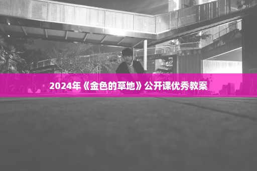 2024年《金色的草地》公开课优秀教案