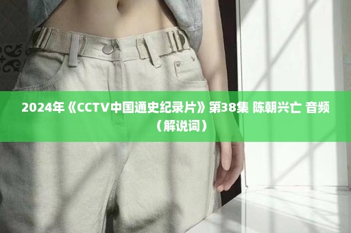 2024年《CCTV中国通史纪录片》第38集 陈朝兴亡 音频（解说词）