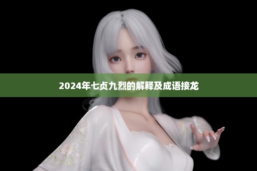 2024年七贞九烈的解释及成语接龙