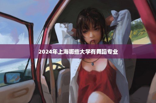 2024年上海哪些大学有舞蹈专业